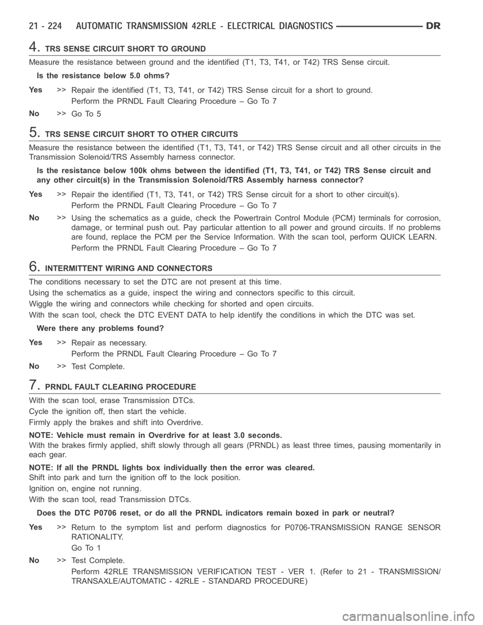 DODGE RAM SRT-10 2006  Service Repair Manual 4.TRS SENSE CIRCUIT SHORT TO GROUND
Measure the resistance between ground and the identified (T1, T3, T41, or T42) TRS Sense circuit.
Is the resistance below 5.0 ohms?
Ye s>>
Repair the identified (T1