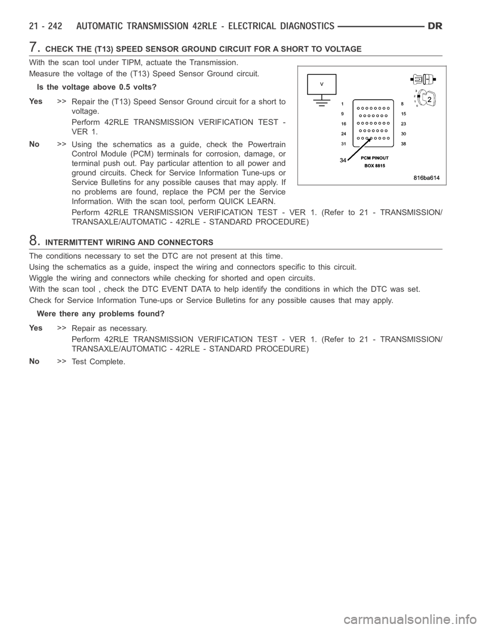 DODGE RAM SRT-10 2006 Service Repair Manual 7.CHECK THE (T13) SPEED SENSOR GROUND CIRCUIT FOR A SHORT TO VOLTAGE
With the scan tool under TIPM, actuate the Transmission.
Measure the voltage of the (T13) Speed Sensor Ground circuit.
Is the volta DODGE RAM SRT-10 2006 Service Repair Manual 7.CHECK THE (T13) SPEED SENSOR GROUND CIRCUIT FOR A SHORT TO VOLTAGE
With the scan tool under TIPM, actuate the Transmission.
Measure the voltage of the (T13) Speed Sensor Ground circuit.
Is the volta
