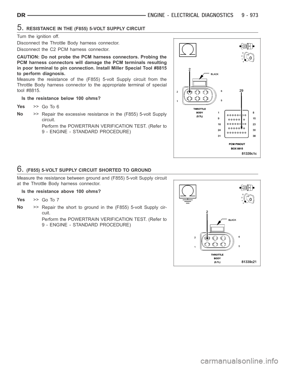 DODGE RAM SRT-10 2006 Service Repair Manual 5.RESISTANCE IN THE (F855) 5-VOLT SUPPLY CIRCUIT
Turn the ignition off.
Disconnect the Throttle Body harness connector.
Disconnect the C2 PCM harness connector.
CAUTION: Do not probe the PCM harness c DODGE RAM SRT-10 2006 Service Repair Manual 5.RESISTANCE IN THE (F855) 5-VOLT SUPPLY CIRCUIT
Turn the ignition off.
Disconnect the Throttle Body harness connector.
Disconnect the C2 PCM harness connector.
CAUTION: Do not probe the PCM harness c
