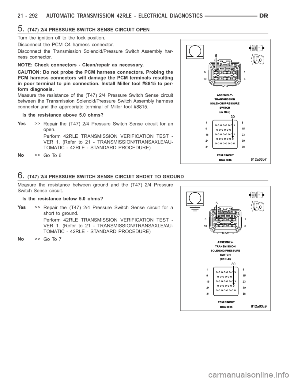 DODGE RAM SRT-10 2006 Service Repair Manual 5.(T47) 2/4 PRESSURE SWITCH SENSE CIRCUIT OPEN
Turn the ignition off to the lock position.
Disconnect the PCM C4 harness connector.
Disconnect the Transmission Solenoid/Pressure Switch Assembly har-
n DODGE RAM SRT-10 2006 Service Repair Manual 5.(T47) 2/4 PRESSURE SWITCH SENSE CIRCUIT OPEN
Turn the ignition off to the lock position.
Disconnect the PCM C4 harness connector.
Disconnect the Transmission Solenoid/Pressure Switch Assembly har-
n