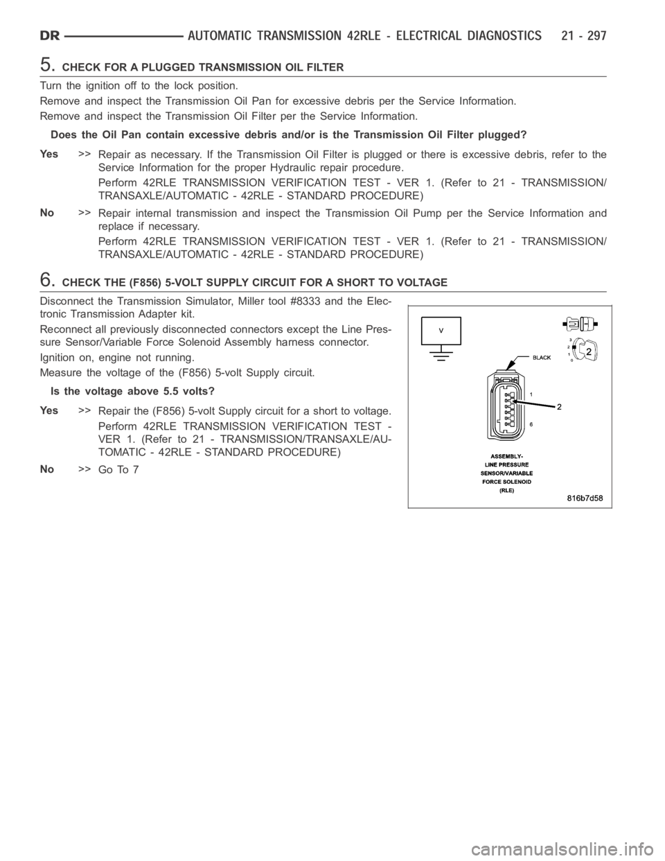 DODGE RAM SRT-10 2006  Service Repair Manual 5.CHECK FOR A PLUGGED TRANSMISSION OIL FILTER
Turn the ignition off to the lock position.
Remove and inspect the Transmission Oil Pan for excessive debris per the Service Information.
Remove and inspe