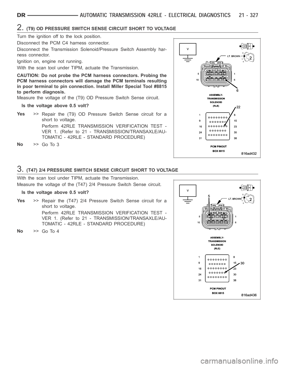 DODGE RAM SRT-10 2006  Service Repair Manual 2.(T9) OD PRESSURE SWITCH SENSE CIRCUIT SHORT TO VOLTAGE
Turn the ignition off to the lock position.
Disconnect the PCM C4 harness connector.
Disconnect the Transmission Solenoid/Pressure Switch Assem