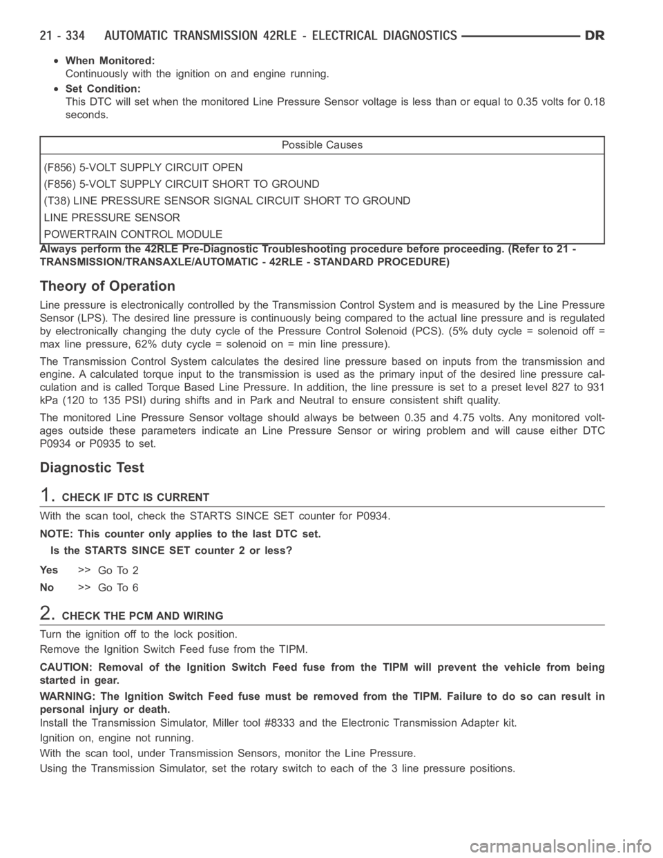 DODGE RAM SRT-10 2006  Service Repair Manual When Monitored:
Continuously with the ignition on and engine running.
Set Condition:
This DTC will set when the monitored Line Pressure Sensor voltage is less than or equal to 0.35 volts for 0.18
seco