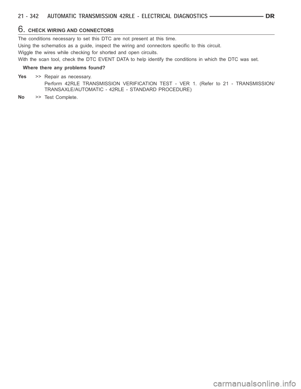 DODGE RAM SRT-10 2006  Service Repair Manual 6.CHECK WIRING AND CONNECTORS
The conditions necessary to set this DTC are not present at this time.
Using the schematics as a guide, inspect the wiring and connectors specifictothiscircuit.
Wiggle th