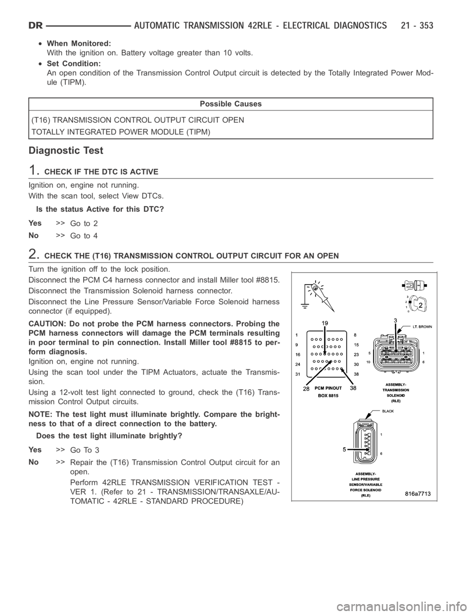 DODGE RAM SRT-10 2006  Service Repair Manual When Monitored:
With the ignition on. Battery voltage greater than 10 volts.
Set Condition:
An open condition of the Transmission Control Output circuit is detected by the Totally Integrated Power Mod