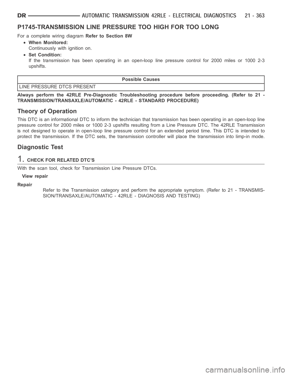 DODGE RAM SRT-10 2006 Service Repair Manual P1745-TRANSMISSION LINE PRESSURE TOO HIGH FOR TOO LONG
For a complete wiring diagramRefer to Section 8W
When Monitored:
Continuously with ignition on.
Set Condition:
If the transmission has been opera DODGE RAM SRT-10 2006 Service Repair Manual P1745-TRANSMISSION LINE PRESSURE TOO HIGH FOR TOO LONG
For a complete wiring diagramRefer to Section 8W
When Monitored:
Continuously with ignition on.
Set Condition:
If the transmission has been opera
