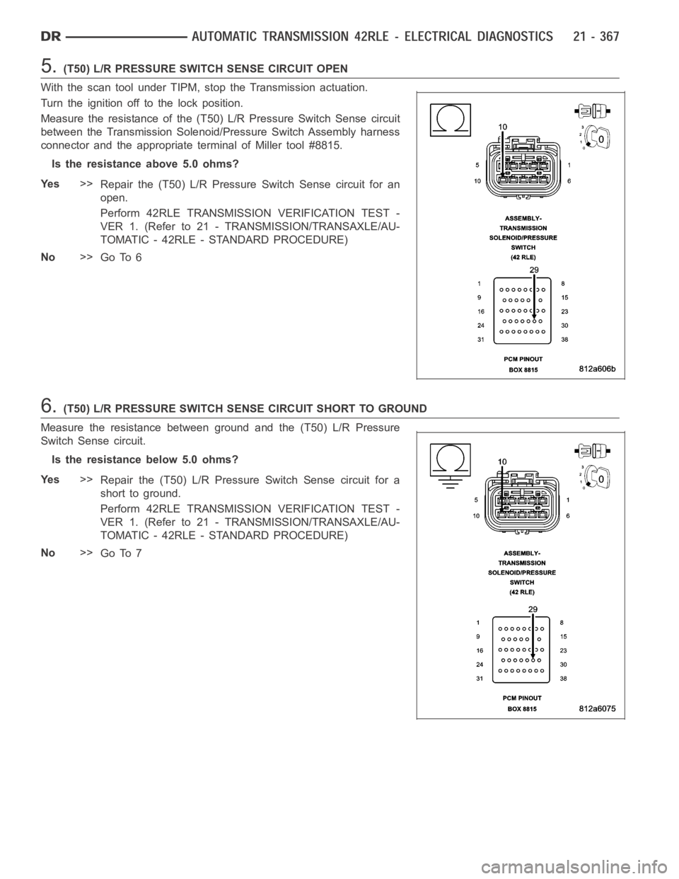 DODGE RAM SRT-10 2006 Service Repair Manual 5.(T50) L/R PRESSURE SWITCH SENSE CIRCUIT OPEN
With the scan tool under TIPM, stop the Transmission actuation.
Turn the ignition off to the lock position.
Measure the resistance of the (T50) L/R Press DODGE RAM SRT-10 2006 Service Repair Manual 5.(T50) L/R PRESSURE SWITCH SENSE CIRCUIT OPEN
With the scan tool under TIPM, stop the Transmission actuation.
Turn the ignition off to the lock position.
Measure the resistance of the (T50) L/R Press