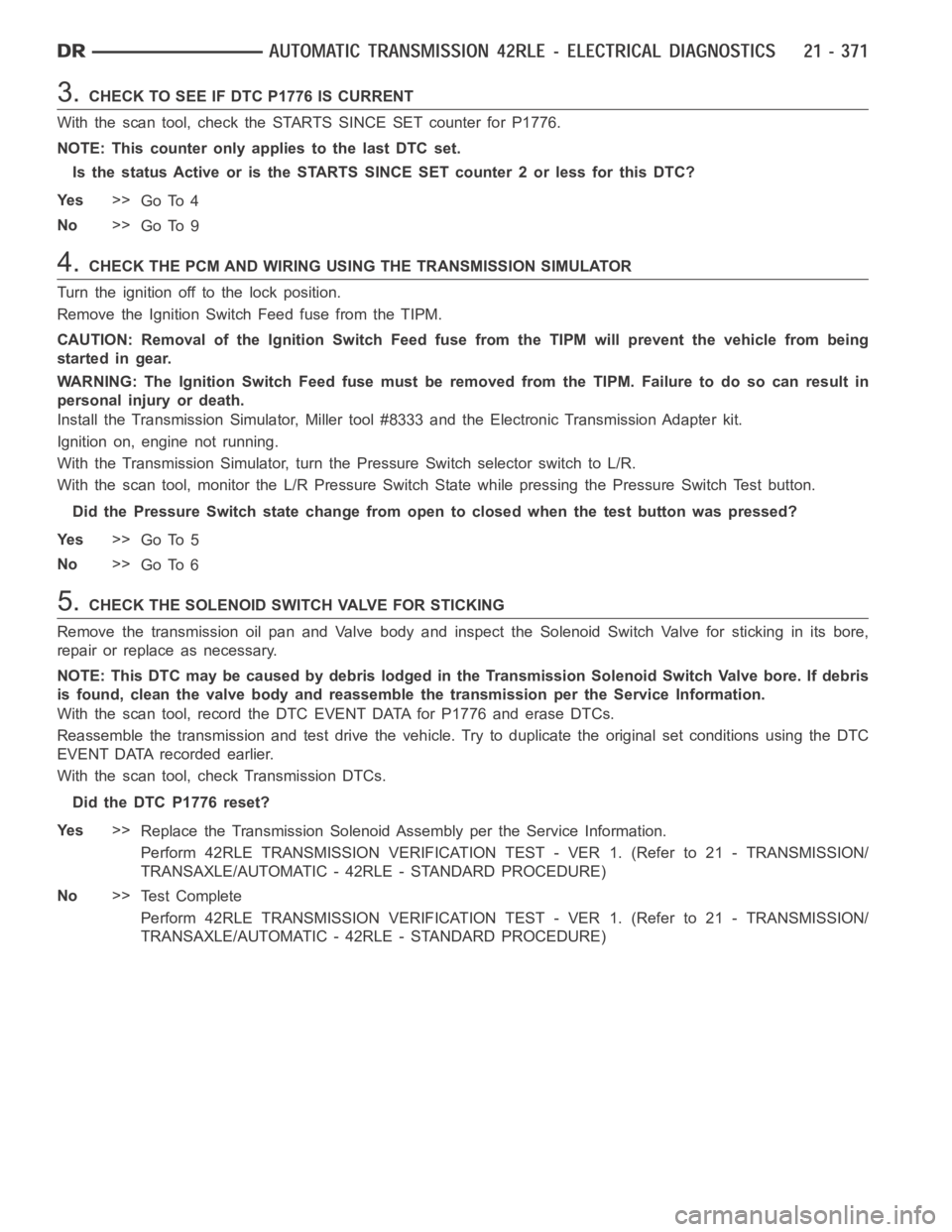 DODGE RAM SRT-10 2006 Service Repair Manual 3.CHECK TO SEE IF DTC P1776 IS CURRENT
With the scan tool, check the STARTS SINCE SET counter for P1776.
NOTE: This counter only applies to the last DTC set.
Is the status Active or is the STARTS SINC DODGE RAM SRT-10 2006 Service Repair Manual 3.CHECK TO SEE IF DTC P1776 IS CURRENT
With the scan tool, check the STARTS SINCE SET counter for P1776.
NOTE: This counter only applies to the last DTC set.
Is the status Active or is the STARTS SINC