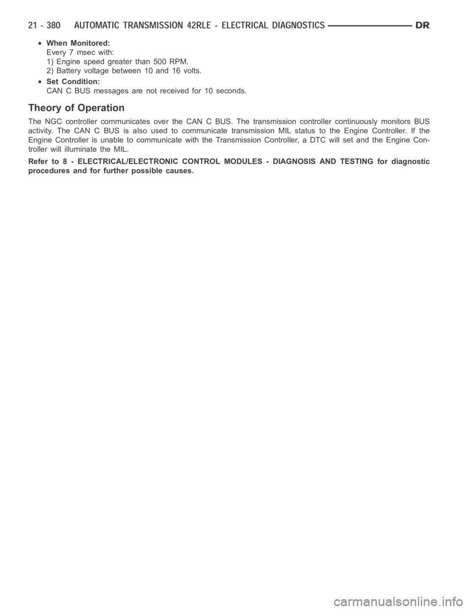 DODGE RAM SRT-10 2006  Service Repair Manual When Monitored:
Every 7 msec with:
1) Engine speed greater than 500 RPM.
2) Battery voltage between 10 and 16 volts.
Set Condition:
CAN C BUS messages are not received for 10 seconds.
Theory of Operat