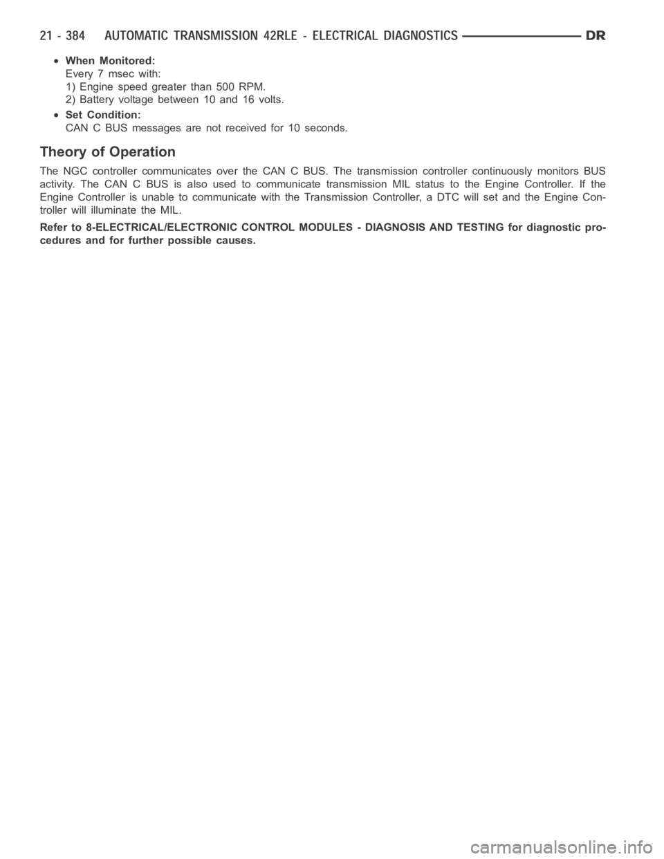 DODGE RAM SRT-10 2006  Service Repair Manual When Monitored:
Every 7 msec with:
1) Engine speed greater than 500 RPM.
2) Battery voltage between 10 and 16 volts.
Set Condition:
CAN C BUS messages are not received for 10 seconds.
Theory of Operat