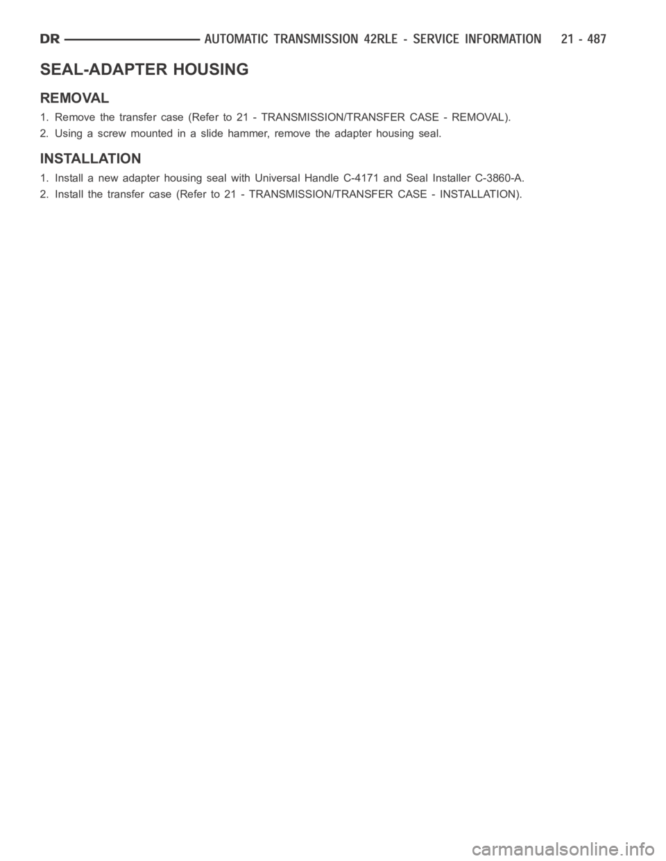 DODGE RAM SRT-10 2006  Service Repair Manual SEAL-ADAPTER HOUSING
REMOVAL
1. Remove the transfer case (Refer to 21 - TRANSMISSION/TRANSFER CASE - REMOVAL).
2. Using a screw mounted in a slide hammer, remove the adapter housing seal.
INSTALLATION