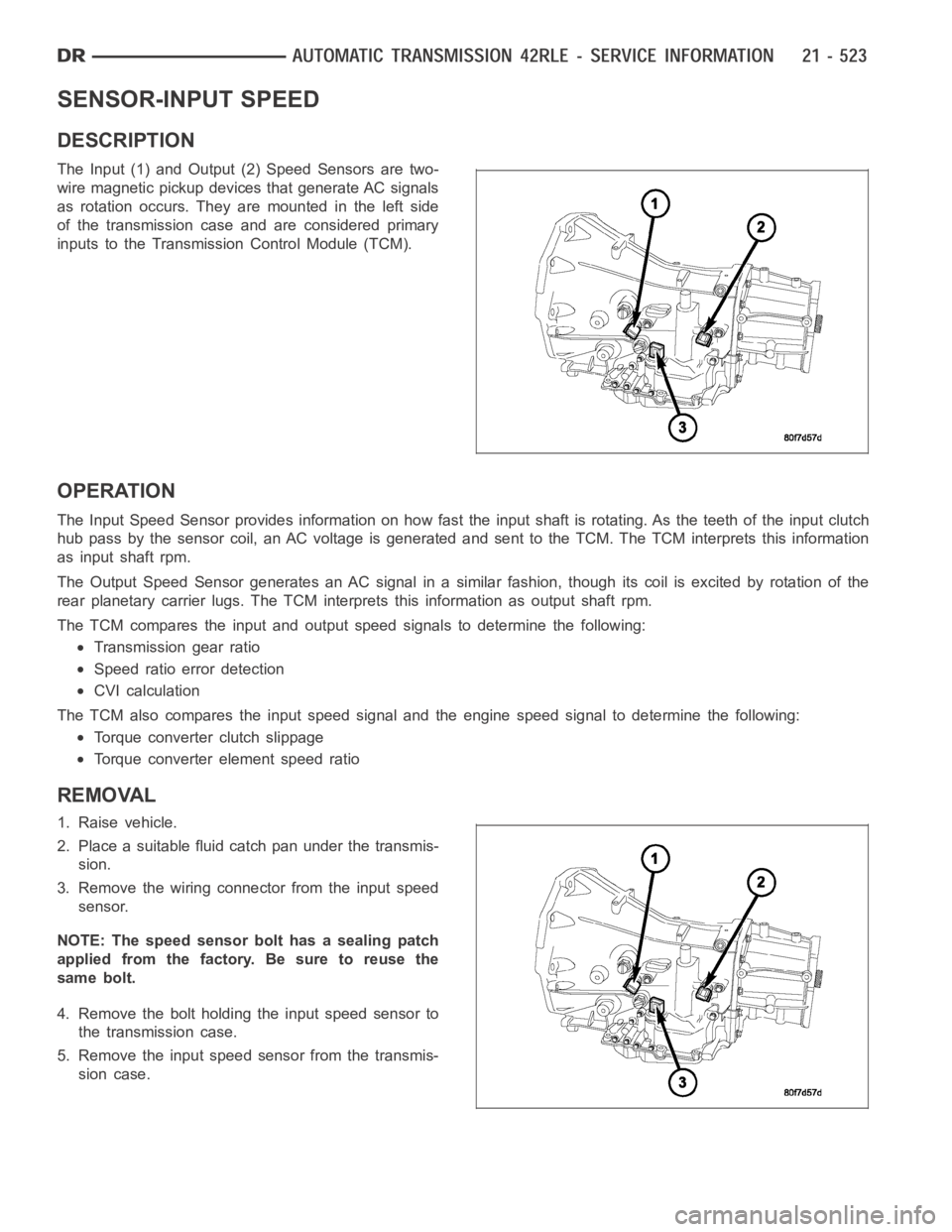 DODGE RAM SRT-10 2006 Service Repair Manual SENSOR-INPUT SPEED
DESCRIPTION
The Input (1) and Output (2) Speed Sensors are two-
wire magnetic pickup devices that generate AC signals
as rotation occurs. They are mounted in the left side
of the tr DODGE RAM SRT-10 2006 Service Repair Manual SENSOR-INPUT SPEED
DESCRIPTION
The Input (1) and Output (2) Speed Sensors are two-
wire magnetic pickup devices that generate AC signals
as rotation occurs. They are mounted in the left side
of the tr