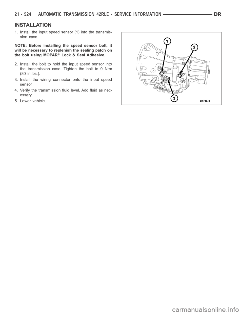 DODGE RAM SRT-10 2006  Service Repair Manual INSTALLATION
1. Install the input speed sensor (1) into the transmis-
sion case.
NOTE: Before installing the speed sensor bolt, it
will be necessary to replenish the sealing patch on
the bolt using MO
