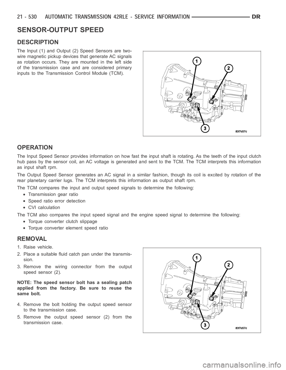 DODGE RAM SRT-10 2006 Service Repair Manual SENSOR-OUTPUT SPEED
DESCRIPTION
The Input (1) and Output (2) Speed Sensors are two-
wire magnetic pickup devices that generate AC signals
as rotation occurs. They are mounted in the left side
of the t DODGE RAM SRT-10 2006 Service Repair Manual SENSOR-OUTPUT SPEED
DESCRIPTION
The Input (1) and Output (2) Speed Sensors are two-
wire magnetic pickup devices that generate AC signals
as rotation occurs. They are mounted in the left side
of the t