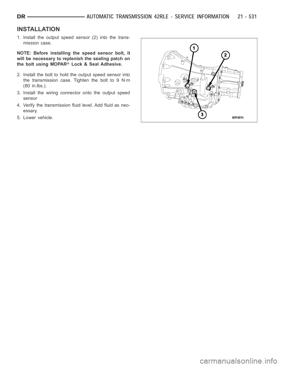 DODGE RAM SRT-10 2006  Service Repair Manual INSTALLATION
1. Install the output speed sensor (2) into the trans-
mission case.
NOTE: Before installing the speed sensor bolt, it
will be necessary to replenish the sealing patch on
the bolt using M