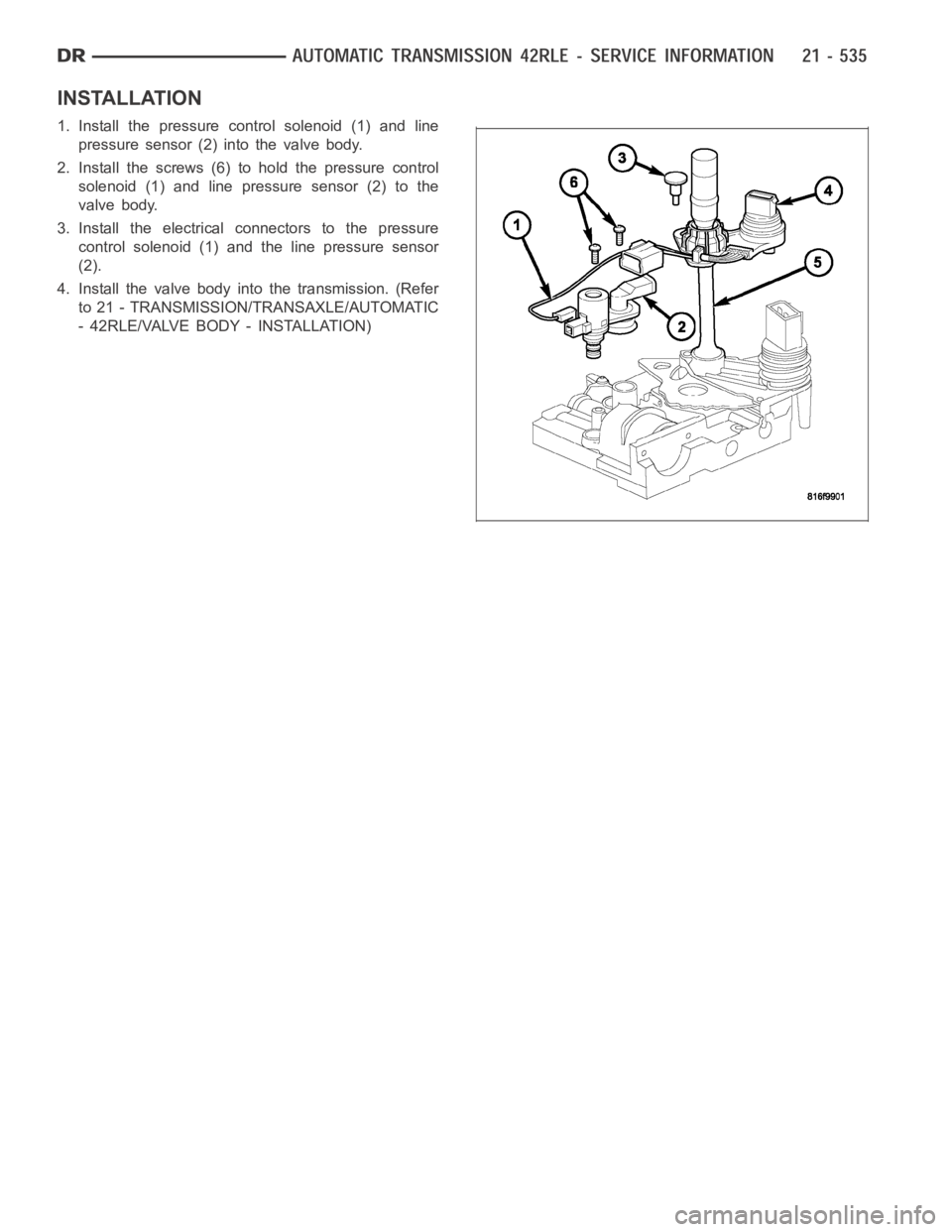 DODGE RAM SRT-10 2006  Service Repair Manual INSTALLATION
1. Install the pressure control solenoid (1) and line
pressure sensor (2) into the valve body.
2. Install the screws (6) to hold the pressure control
solenoid (1) and line pressure sensor