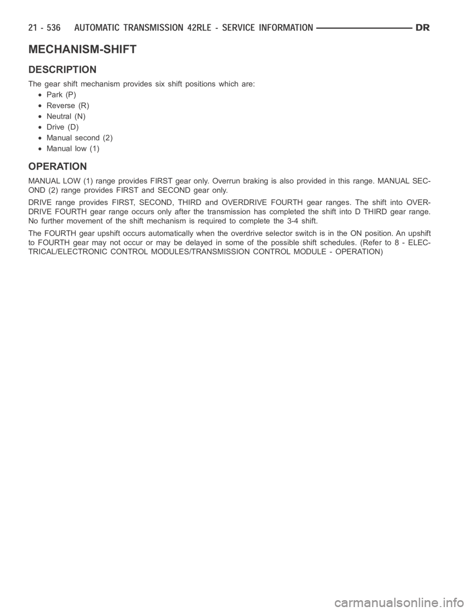 DODGE RAM SRT-10 2006  Service Repair Manual MECHANISM-SHIFT
DESCRIPTION
The gear shift mechanism provides six shift positions which are:
Park (P)
Reverse (R)
Neutral (N)
Drive (D)
Manual second (2)
Manual low (1)
OPERATION
MANUAL LOW (1) range 