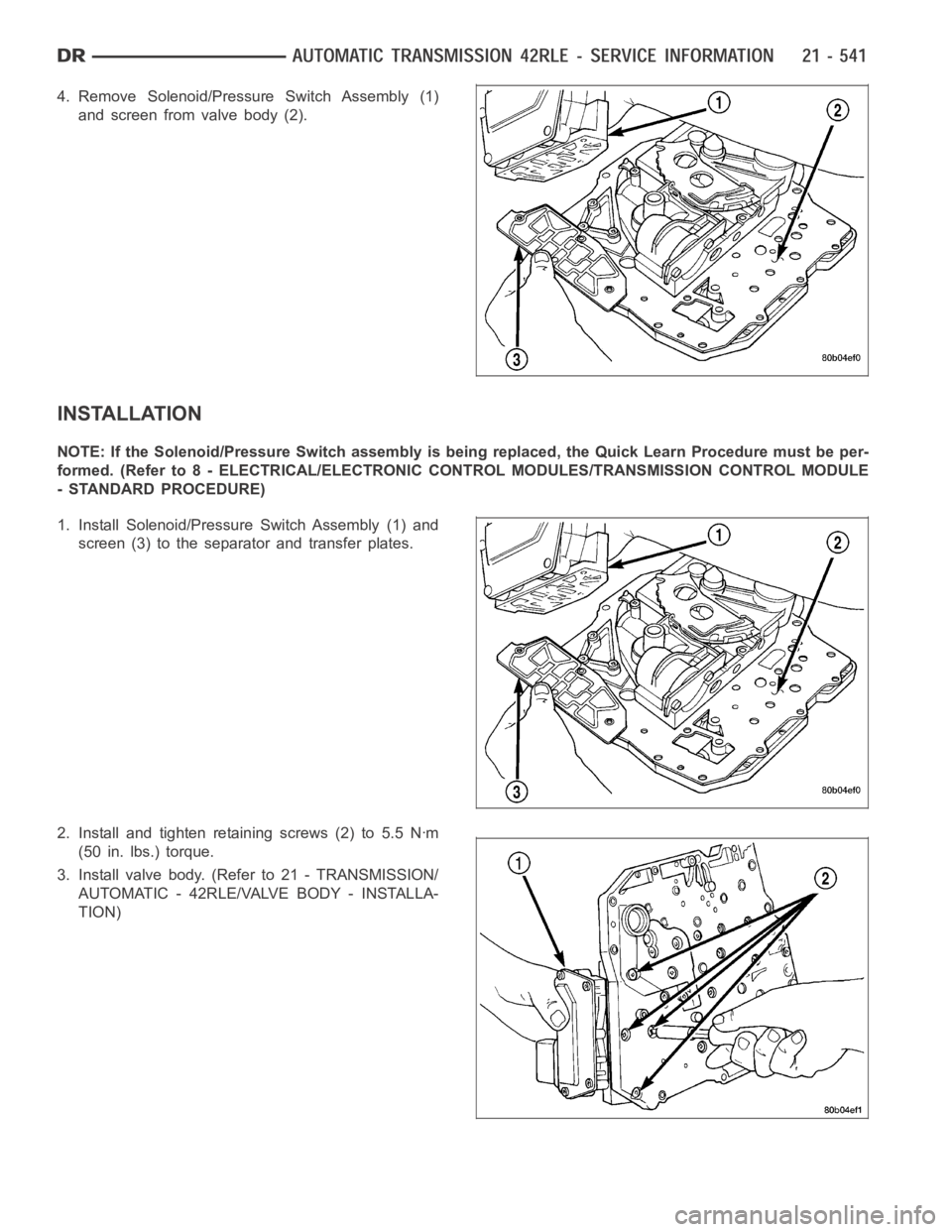 DODGE RAM SRT-10 2006  Service Repair Manual 4. Remove Solenoid/Pressure Switch Assembly (1)
and screen from valve body (2).
INSTALLATION
NOTE: If the Solenoid/Pressure Switch assembly is being replaced, the Quick Learn Procedure must be per-
fo