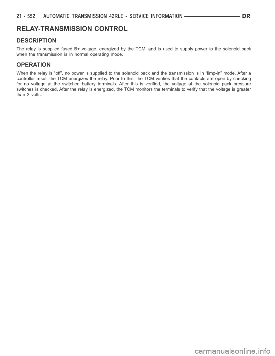 DODGE RAM SRT-10 2006  Service Repair Manual RELAY-TRANSMISSION CONTROL
DESCRIPTION
The relay is supplied fused B+ voltage, energized by the TCM, and is used to supply power to the solenoid pack
when the transmission is in normal operating mode.