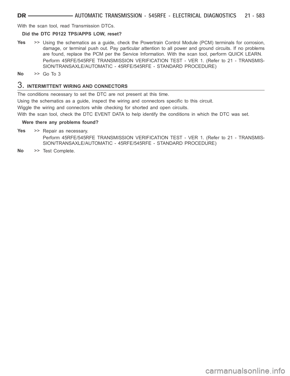 DODGE RAM SRT-10 2006 Service Repair Manual With the scan tool, read Transmission DTCs.
Did the DTC P0122 TPS/APPS LOW, reset?
Ye s>>
Using the schematics as a guide, check the Powertrain Control Module (PCM)terminals for corrosion,
damage, or DODGE RAM SRT-10 2006 Service Repair Manual With the scan tool, read Transmission DTCs.
Did the DTC P0122 TPS/APPS LOW, reset?
Ye s>>
Using the schematics as a guide, check the Powertrain Control Module (PCM)terminals for corrosion,
damage, or