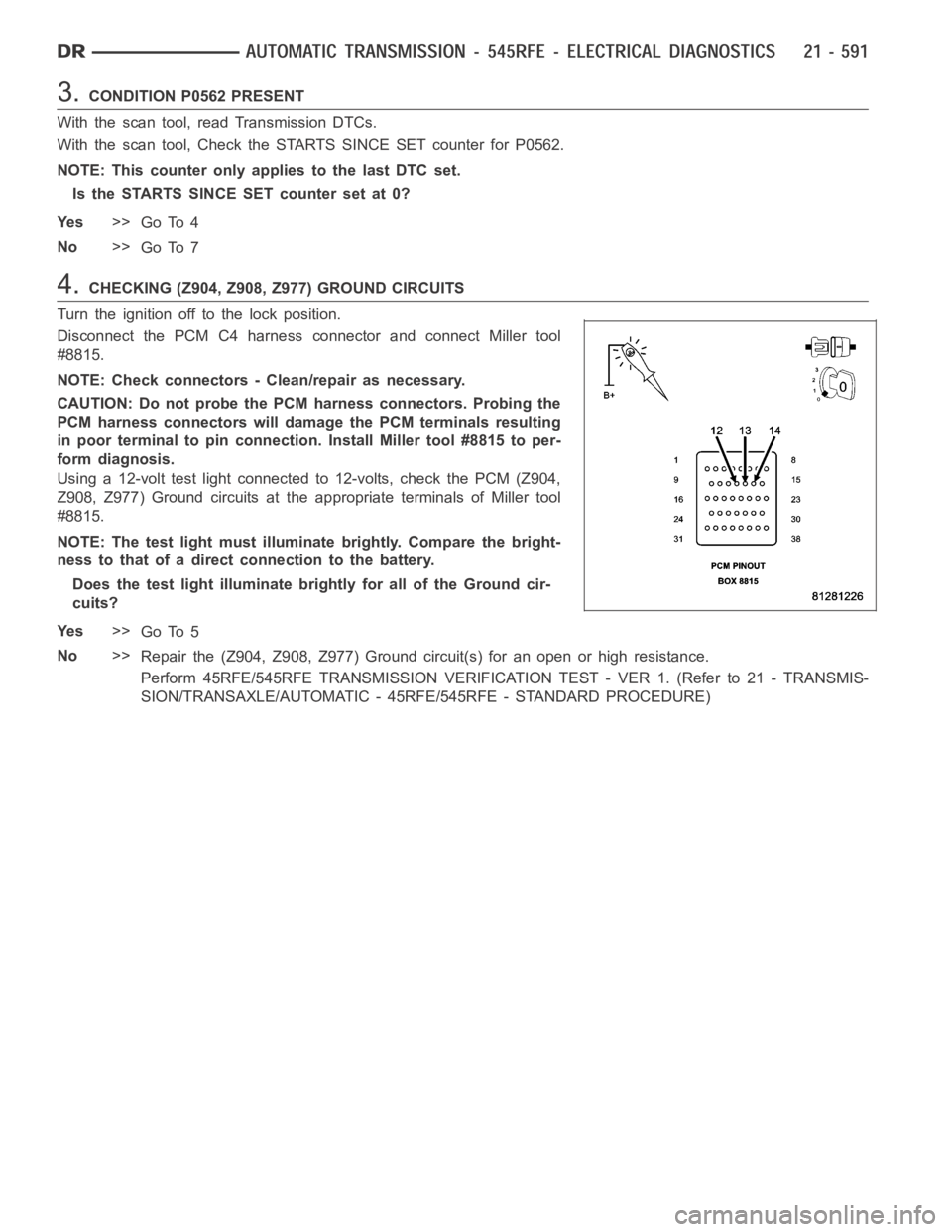 DODGE RAM SRT-10 2006 Service Repair Manual 3.CONDITION P0562 PRESENT
With the scan tool, read Transmission DTCs.
With the scan tool, Check the STARTS SINCE SET counter for P0562.
NOTE: This counter only applies to the last DTC set.
Is the STAR DODGE RAM SRT-10 2006 Service Repair Manual 3.CONDITION P0562 PRESENT
With the scan tool, read Transmission DTCs.
With the scan tool, Check the STARTS SINCE SET counter for P0562.
NOTE: This counter only applies to the last DTC set.
Is the STAR