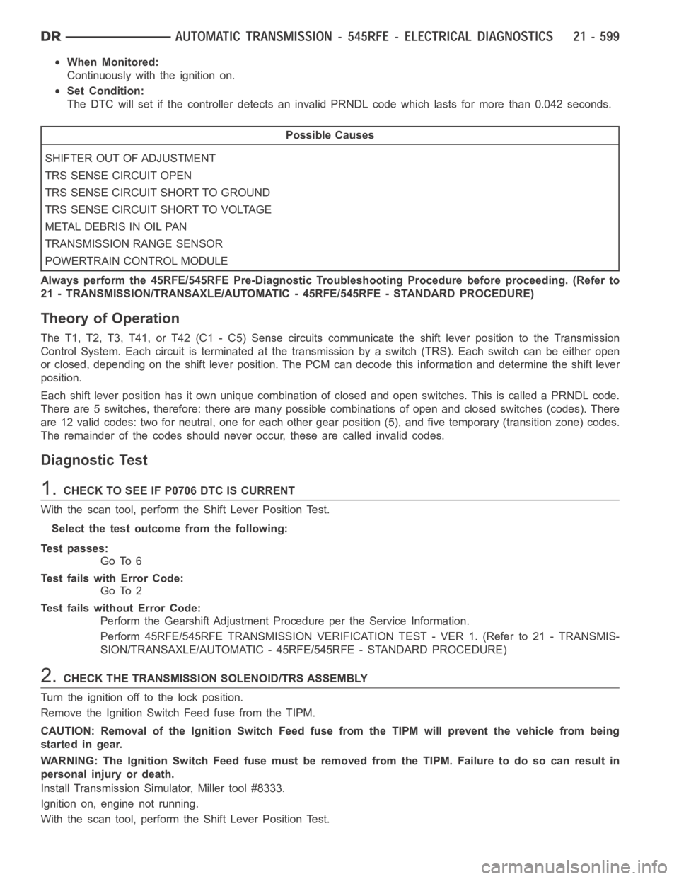 DODGE RAM SRT-10 2006  Service Repair Manual When Monitored:
Continuously with the ignition on.
Set Condition:
The DTC will set if the controller detects an invalid PRNDL code which lastsfor more than 0.042 seconds.
Possible Causes
SHIFTER OUT O