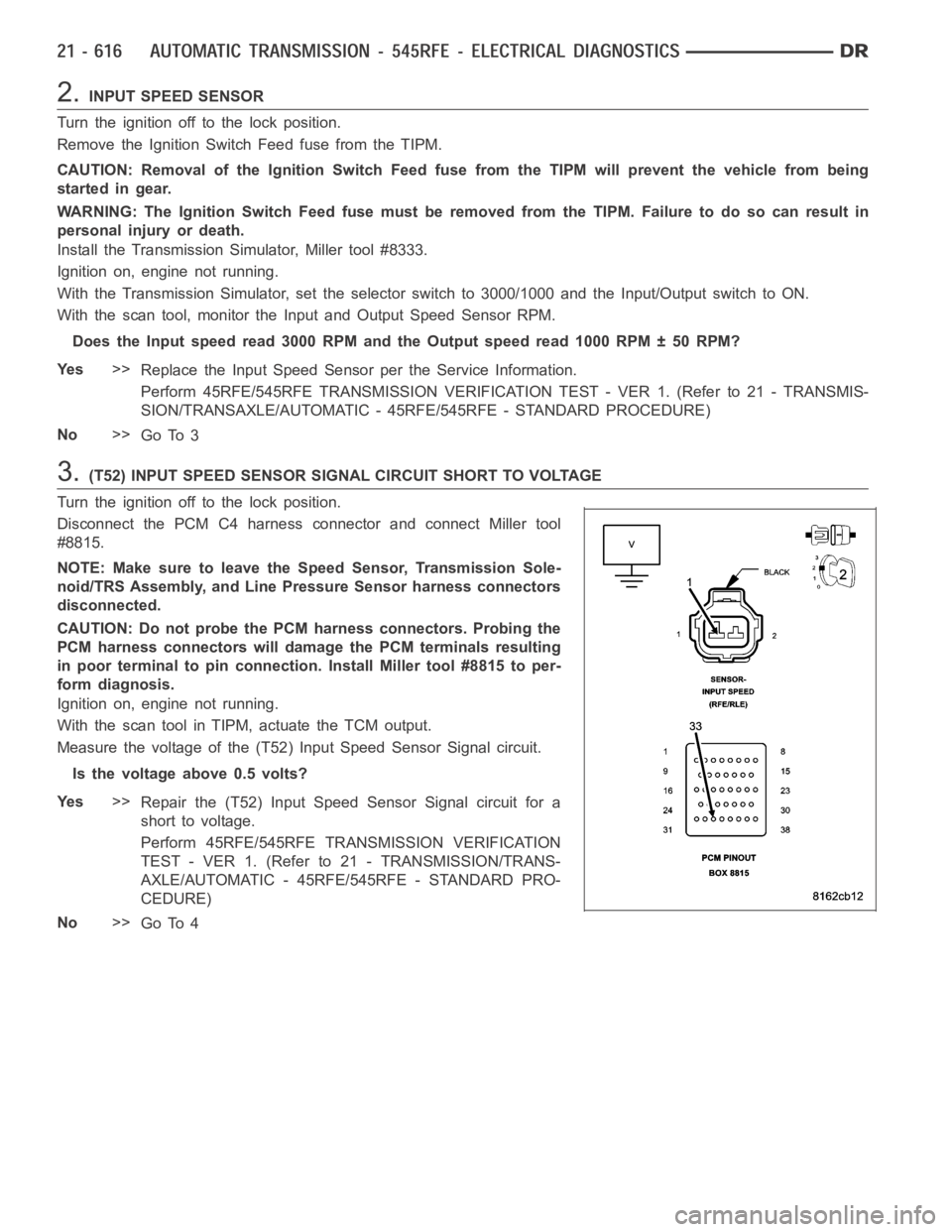DODGE RAM SRT-10 2006 Service Repair Manual 2.INPUT SPEED SENSOR
Turn the ignition off to the lock position.
Remove the Ignition Switch Feed fuse from the TIPM.
CAUTION: Removal of the Ignition Switch Feed fuse from the TIPM will prevent the ve DODGE RAM SRT-10 2006 Service Repair Manual 2.INPUT SPEED SENSOR
Turn the ignition off to the lock position.
Remove the Ignition Switch Feed fuse from the TIPM.
CAUTION: Removal of the Ignition Switch Feed fuse from the TIPM will prevent the ve