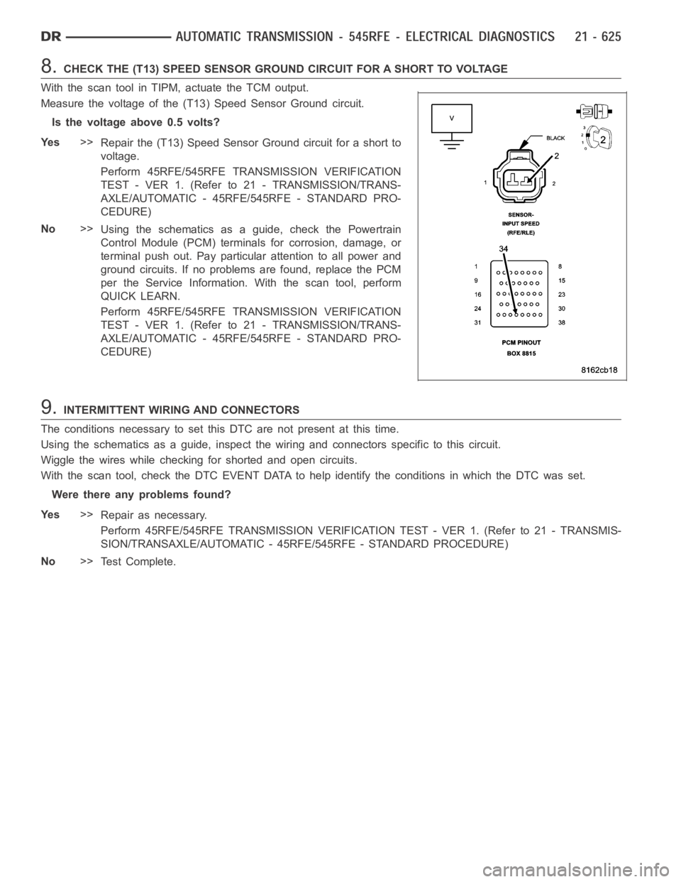 DODGE RAM SRT-10 2006  Service Repair Manual 8.CHECK THE (T13) SPEED SENSOR GROUND CIRCUIT FOR A SHORT TO VOLTAGE
With the scan tool in TIPM, actuate the TCM output.
Measure the voltage of the (T13) Speed Sensor Ground circuit.
Is the voltage ab