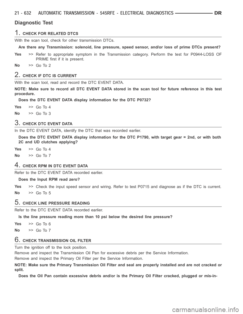 DODGE RAM SRT-10 2006  Service Repair Manual Diagnostic Test
1.CHECKFORRELATEDDTCS
With the scan tool, check for other transmission DTCs.
Are there any Transmission: solenoid, line pressure, speed sensor, and/or loss of prime DTCs present?
Ye s>