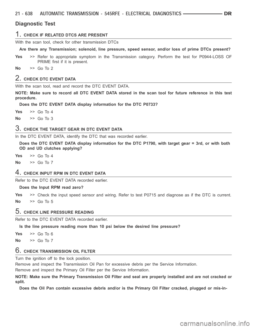DODGE RAM SRT-10 2006  Service Repair Manual Diagnostic Test
1.CHECK IF RELATED DTCS ARE PRESENT
With the scan tool, check for other transmission DTCs
Are there any Transmission; solenoid, line pressure, speed sensor, and/or loss of prime DTCs p