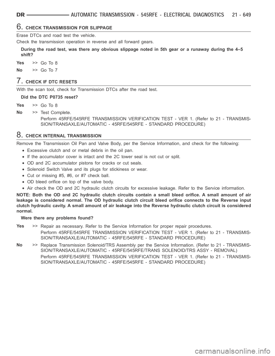 DODGE RAM SRT-10 2006  Service Repair Manual 6.CHECK TRANSMISSION FOR SLIPPAGE
Erase DTCs and road test the vehicle.
Check the transmission operation in reverse and all forward gears.
During the road test, was there any obvious slippage noted in