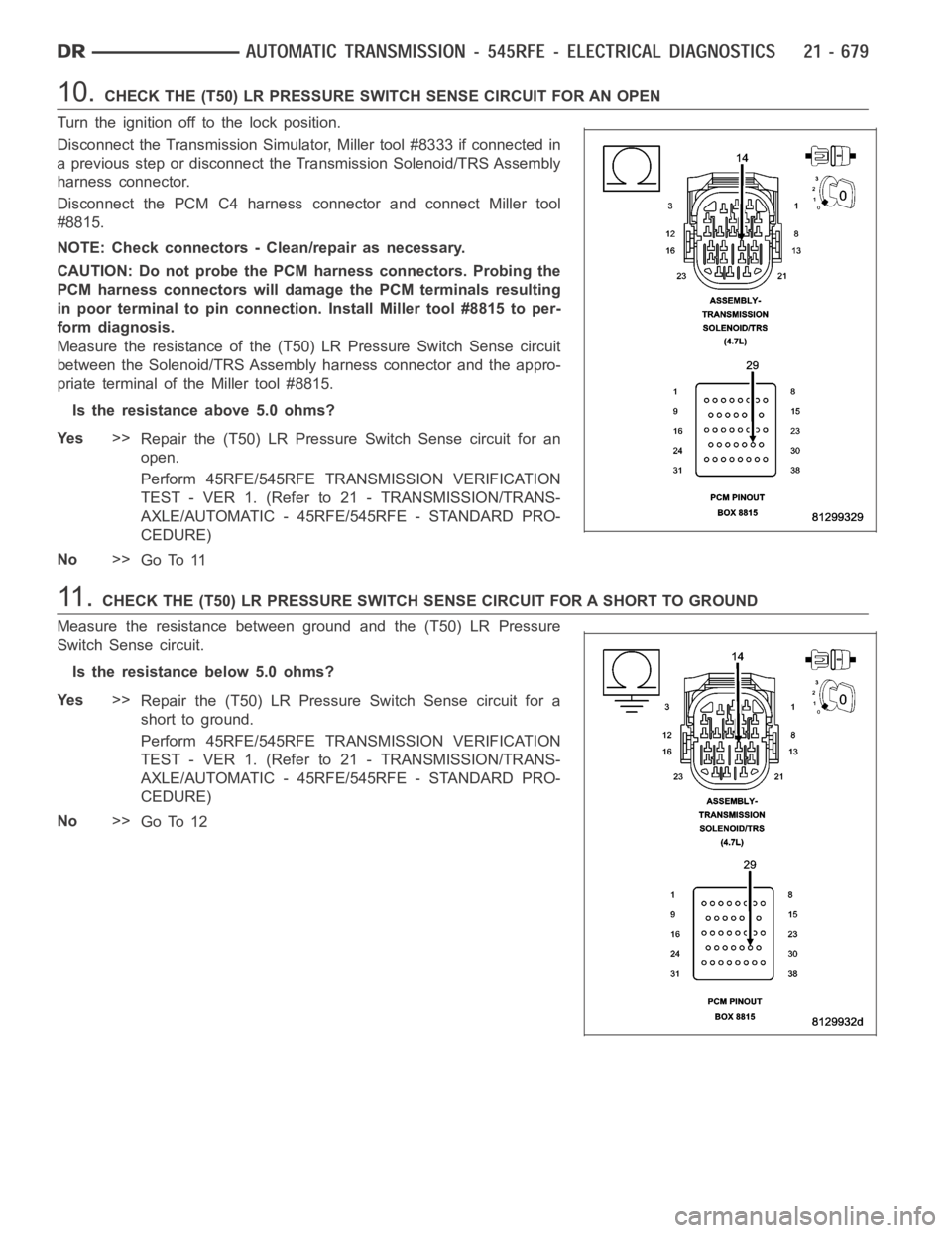 DODGE RAM SRT-10 2006 Service Repair Manual 10.CHECK THE (T50) LR PRESSURE SWITCH SENSE CIRCUIT FOR AN OPEN
Turn the ignition off to the lock position.
Disconnect the Transmission Simulator, Miller tool #8333 if connected in
a previous step or DODGE RAM SRT-10 2006 Service Repair Manual 10.CHECK THE (T50) LR PRESSURE SWITCH SENSE CIRCUIT FOR AN OPEN
Turn the ignition off to the lock position.
Disconnect the Transmission Simulator, Miller tool #8333 if connected in
a previous step or