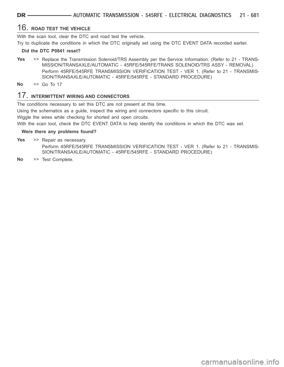 DODGE RAM SRT-10 2006 Service Repair Manual 16.ROAD TEST THE VEHICLE
With the scan tool, clear the DTC and road test the vehicle.
Try to duplicate the conditions in which the DTC originally set using the DTC EVENT DATA recorded earlier.
Did the DODGE RAM SRT-10 2006 Service Repair Manual 16.ROAD TEST THE VEHICLE
With the scan tool, clear the DTC and road test the vehicle.
Try to duplicate the conditions in which the DTC originally set using the DTC EVENT DATA recorded earlier.
Did the