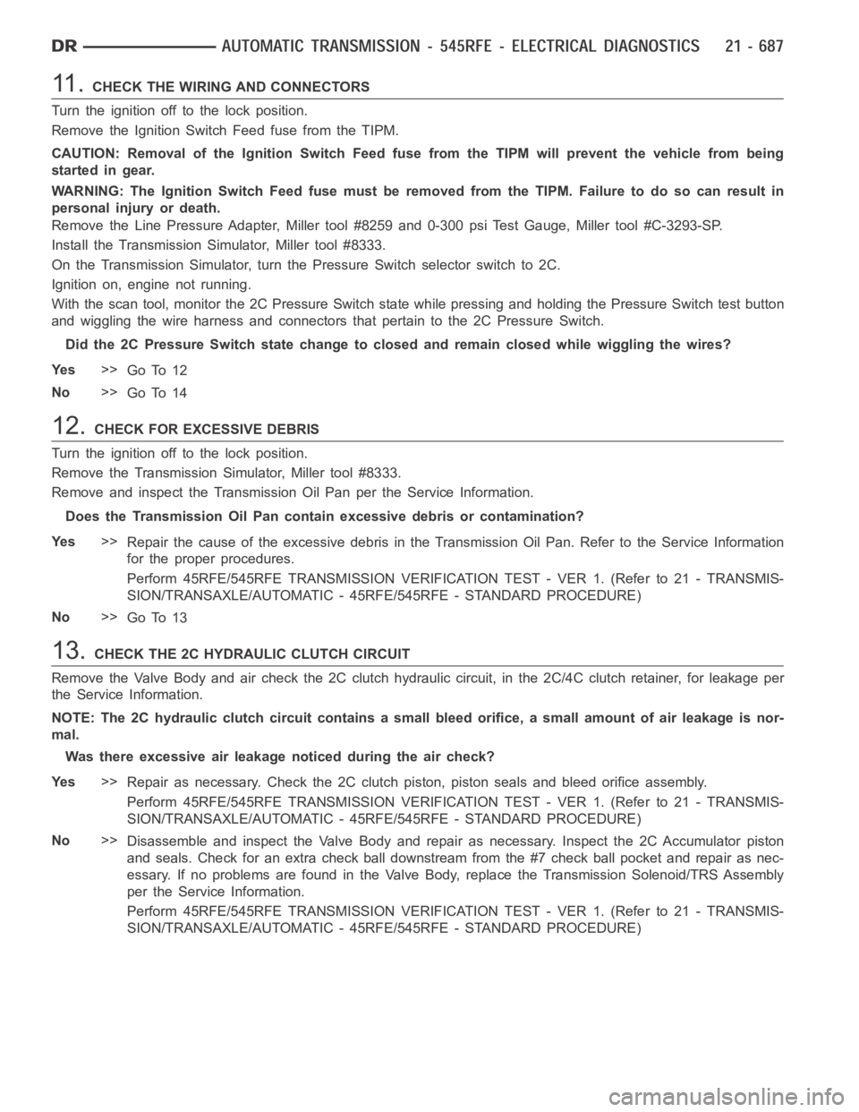 DODGE RAM SRT-10 2006 Service Repair Manual 11 .CHECK THE WIRING AND CONNECTORS
Turn the ignition off to the lock position.
Remove the Ignition Switch Feed fuse from the TIPM.
CAUTION: Removal of the Ignition Switch Feed fuse from the TIPM will DODGE RAM SRT-10 2006 Service Repair Manual 11 .CHECK THE WIRING AND CONNECTORS
Turn the ignition off to the lock position.
Remove the Ignition Switch Feed fuse from the TIPM.
CAUTION: Removal of the Ignition Switch Feed fuse from the TIPM will