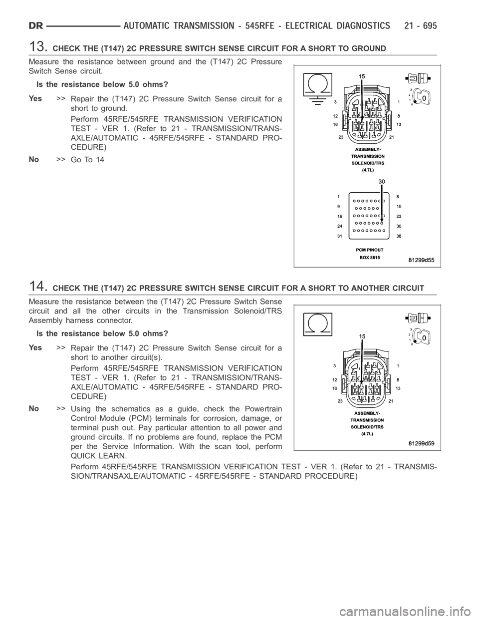 DODGE RAM SRT-10 2006 Service Repair Manual 13.CHECK THE (T147) 2C PRESSURE SWITCH SENSE CIRCUIT FOR A SHORT TO GROUND
Measure the resistance between ground and the (T147) 2C Pressure
Switch Sense circuit.
Is the resistance below 5.0 ohms?
Ye s DODGE RAM SRT-10 2006 Service Repair Manual 13.CHECK THE (T147) 2C PRESSURE SWITCH SENSE CIRCUIT FOR A SHORT TO GROUND
Measure the resistance between ground and the (T147) 2C Pressure
Switch Sense circuit.
Is the resistance below 5.0 ohms?
Ye s