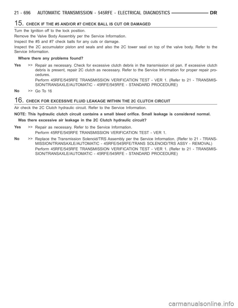 DODGE RAM SRT-10 2006  Service Repair Manual 15.CHECK IF THE #5 AND/OR #7 CHECK BALL IS CUT OR DAMAGED
Turn the Ignition off to the lock position.
Remove the Valve Body Assembly per the Service Information.
Inspect the #5 and #7 check balls for 