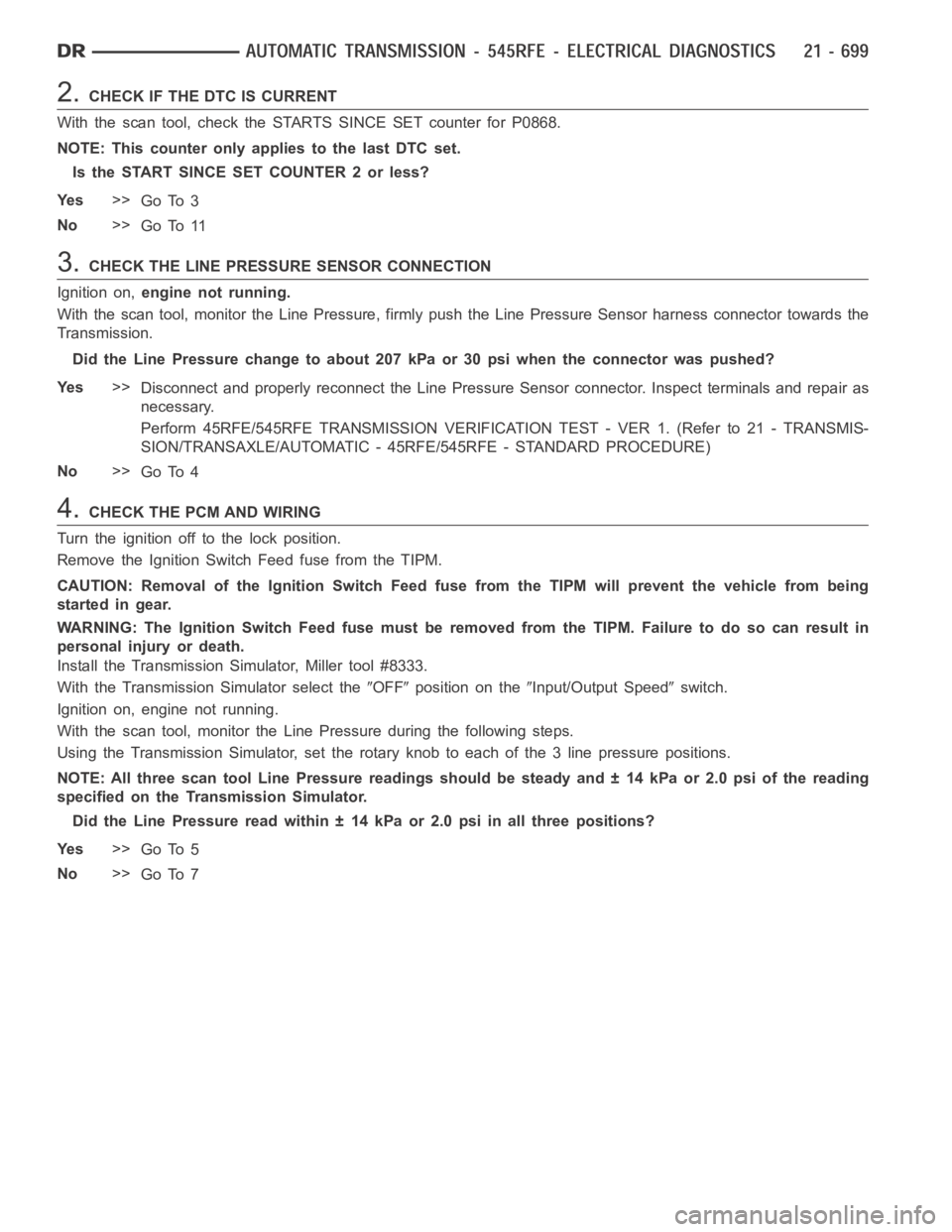 DODGE RAM SRT-10 2006  Service Repair Manual 2.CHECK IF THE DTC IS CURRENT
With the scan tool, check the STARTS SINCE SET counter for P0868.
NOTE: This counter only applies to the last DTC set.
Is the START SINCE SET COUNTER 2 or less?
Ye s>>
Go