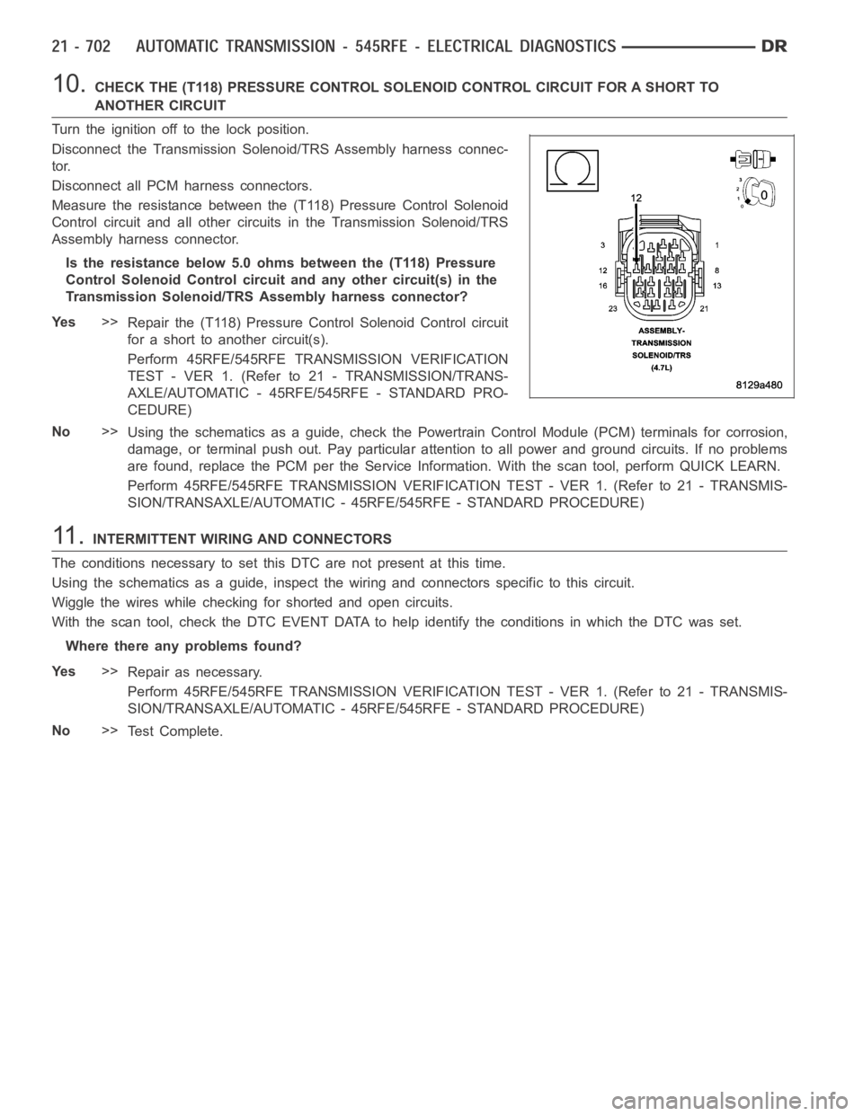 DODGE RAM SRT-10 2006  Service Repair Manual 10.CHECK THE (T118) PRESSURE CONTROL SOLENOID CONTROL CIRCUIT FOR A SHORT TO
ANOTHER CIRCUIT
Turn the ignition off to the lock position.
Disconnect the Transmission Solenoid/TRS Assembly harness conne