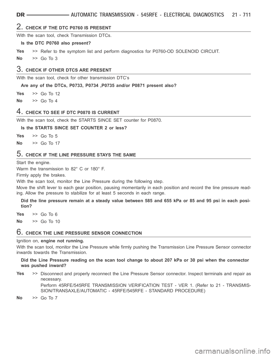 DODGE RAM SRT-10 2006  Service Repair Manual 2.CHECK IF THE DTC P0760 IS PRESENT
With the scan tool, check Transmission DTCs.
Is the DTC P0760 also present?
Ye s>>
Refer to the symptom list and perform diagnostics for P0760-OD SOLENOID CIRCUIT.

