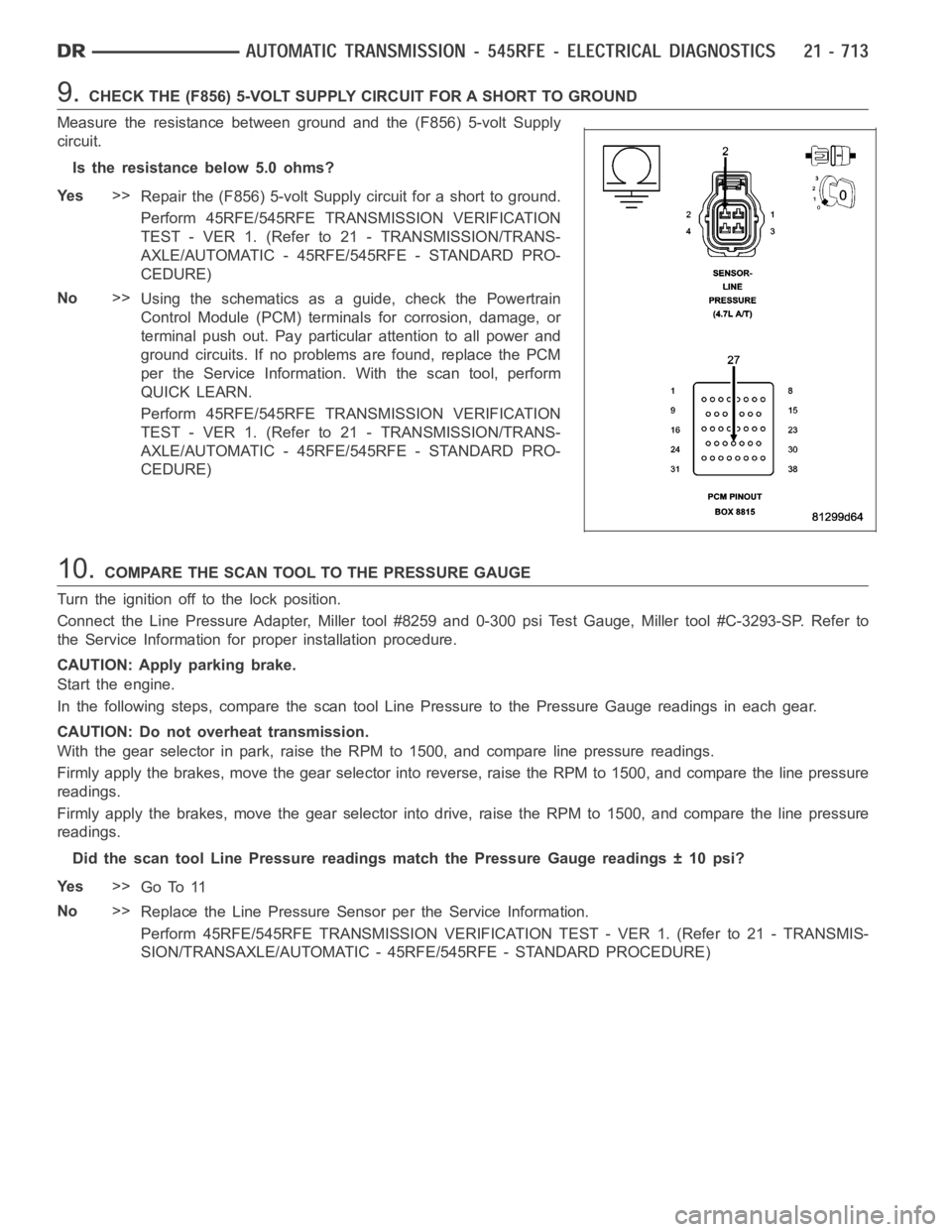 DODGE RAM SRT-10 2006  Service Repair Manual 9.CHECK THE (F856) 5-VOLT SUPPLY CIRCUIT FOR A SHORT TO GROUND
Measure the resistance between ground and the (F856) 5-volt Supply
circuit.
Is the resistance below 5.0 ohms?
Ye s>>
Repair the (F856) 5-