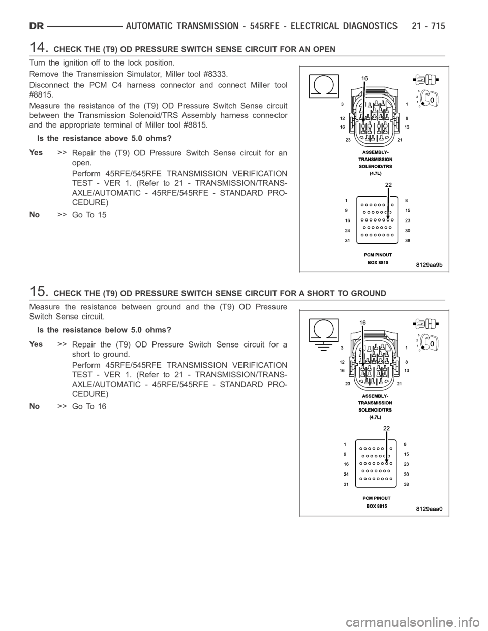 DODGE RAM SRT-10 2006  Service Repair Manual 14.CHECK THE (T9) OD PRESSURE SWITCH SENSE CIRCUIT FOR AN OPEN
Turn the ignition off to the lock position.
Remove the Transmission Simulator, Miller tool #8333.
Disconnect the PCM C4 harness connector