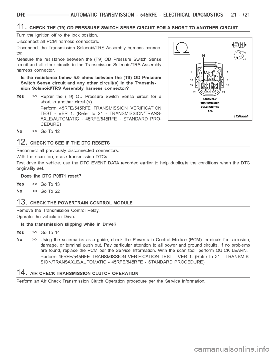 DODGE RAM SRT-10 2006  Service Repair Manual 11 .CHECK THE (T9) OD PRESSURE SWITCH SENSE CIRCUIT FOR A SHORT TO ANOTHER CIRCUIT
Turn the ignition off to the lock position.
Disconnect all PCM harness connectors.
Disconnect the Transmission Soleno