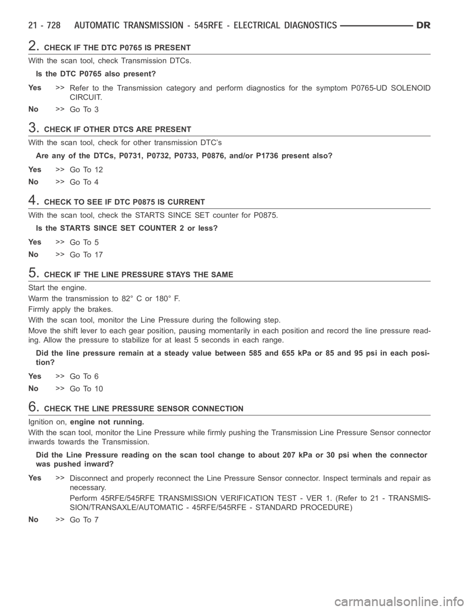 DODGE RAM SRT-10 2006  Service Repair Manual 2.CHECK IF THE DTC P0765 IS PRESENT
With the scan tool, check Transmission DTCs.
Is the DTC P0765 also present?
Ye s>>
Refer to the Transmission category and perform diagnostics for the symptom P0765-