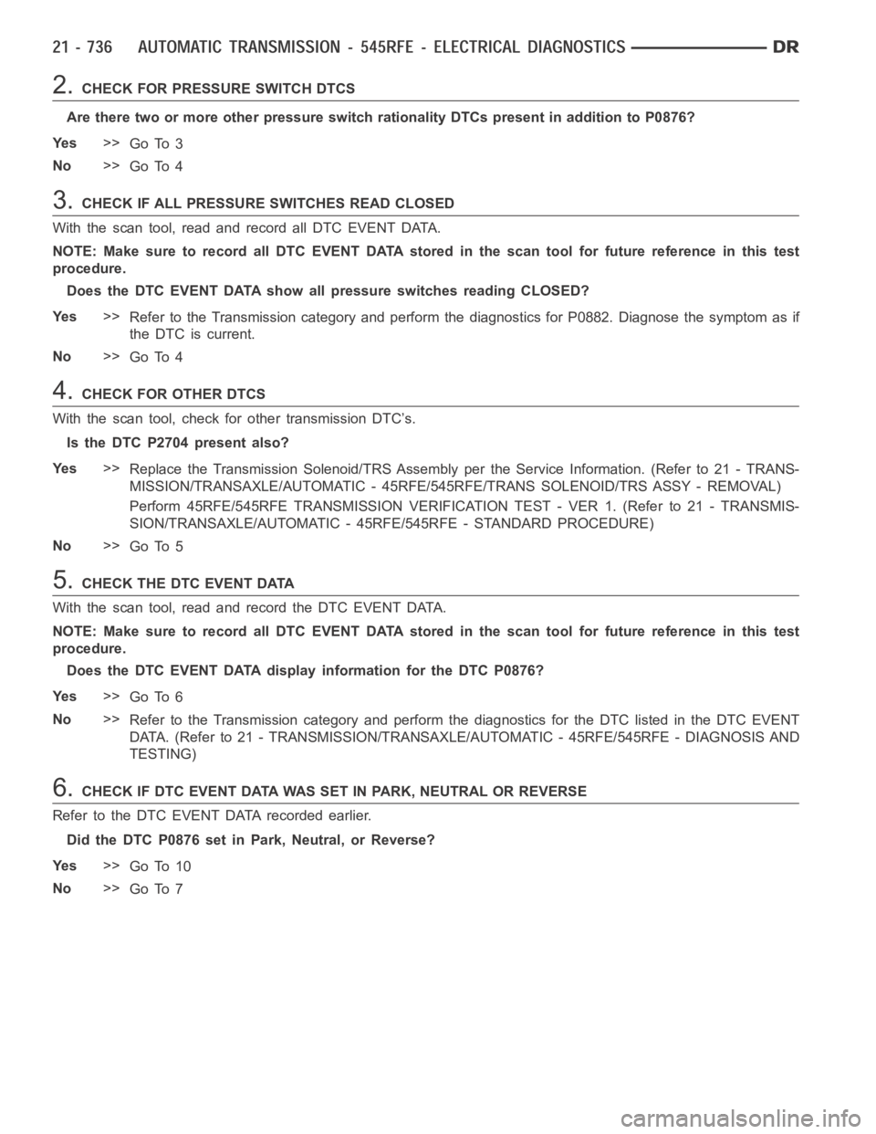 DODGE RAM SRT-10 2006  Service Repair Manual 2.CHECK FOR PRESSURE SWITCH DTCS
Are there two or more other pressure switch rationality DTCs present in addition to P0876?
Ye s>>
Go To 3
No>>
Go To 4
3.CHECK IF ALL PRESSURE SWITCHES READ CLOSED
Wit