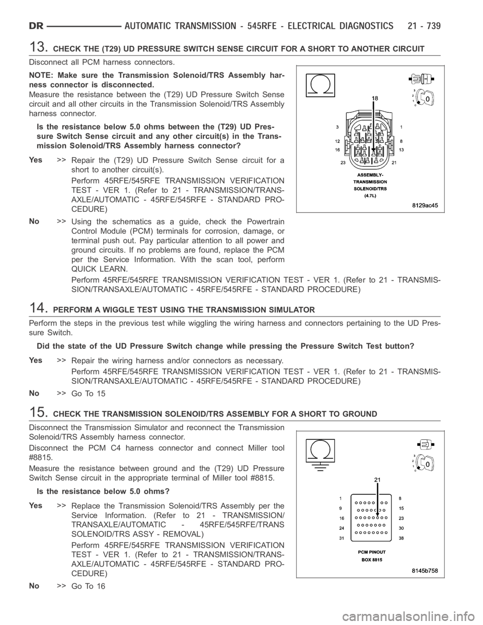 DODGE RAM SRT-10 2006  Service Repair Manual 13.CHECK THE (T29) UD PRESSURE SWITCH SENSE CIRCUIT FOR A SHORT TO ANOTHER CIRCUIT
Disconnect all PCM harness connectors.
NOTE: Make sure the Transmission Solenoid/TRS Assembly har-
ness connector is 