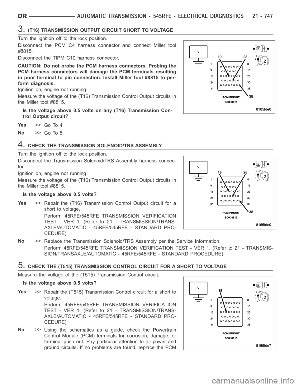 DODGE RAM SRT-10 2006 Service Repair Manual 3.(T16) TRANSMISSION OUTPUT CIRCUIT SHORT TO VOLTAGE
Turn the ignition off to the lock position.
Disconnect the PCM C4 harness connector and connect Miller tool
#8815.
Disconnect the TIPM C10 harness DODGE RAM SRT-10 2006 Service Repair Manual 3.(T16) TRANSMISSION OUTPUT CIRCUIT SHORT TO VOLTAGE
Turn the ignition off to the lock position.
Disconnect the PCM C4 harness connector and connect Miller tool
#8815.
Disconnect the TIPM C10 harness