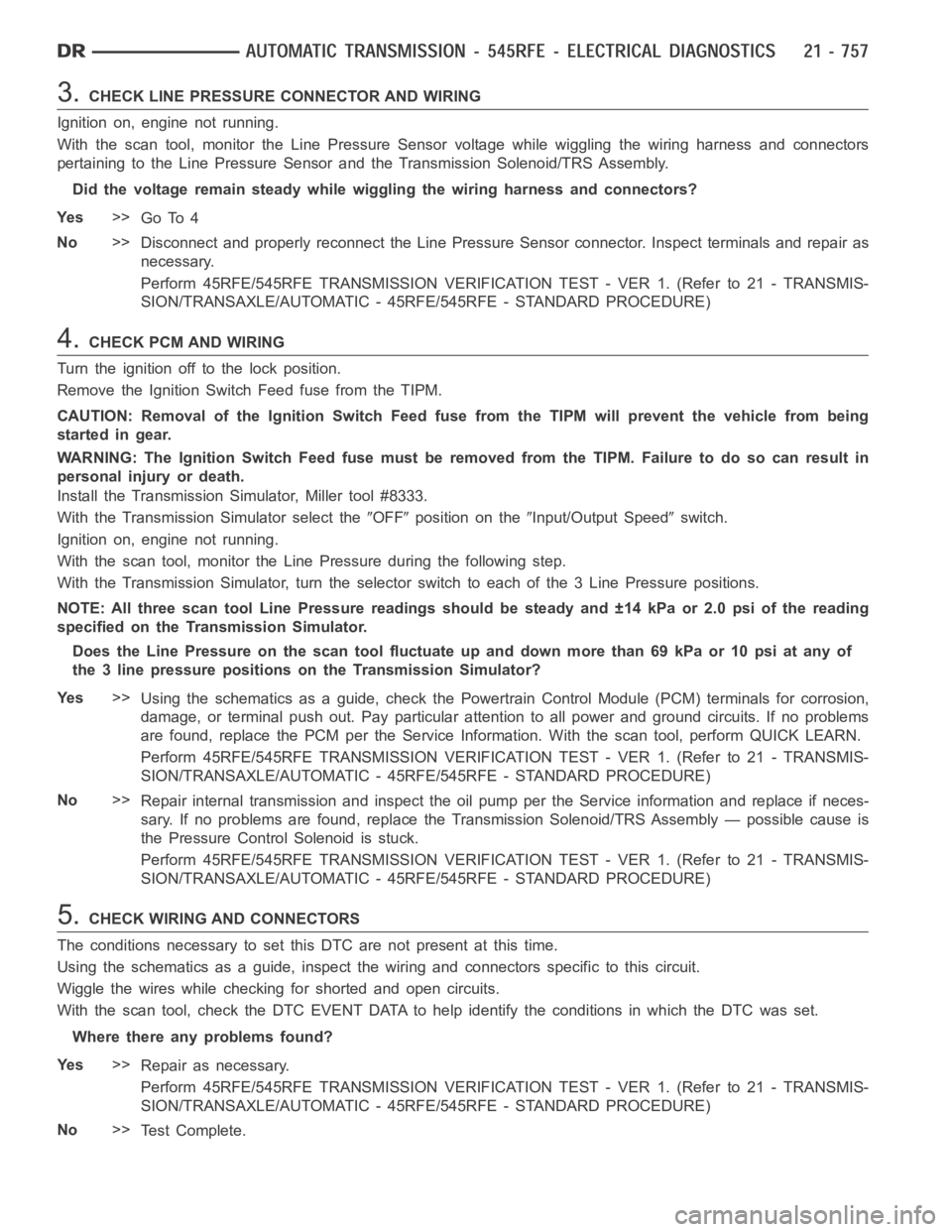 DODGE RAM SRT-10 2006 Service Repair Manual 3.CHECK LINE PRESSURE CONNECTOR AND WIRING
Ignition on, engine not running.
With the scan tool, monitor the Line Pressure Sensor voltage while wiggling the wiring harness and connectors
pertaining to DODGE RAM SRT-10 2006 Service Repair Manual 3.CHECK LINE PRESSURE CONNECTOR AND WIRING
Ignition on, engine not running.
With the scan tool, monitor the Line Pressure Sensor voltage while wiggling the wiring harness and connectors
pertaining to
