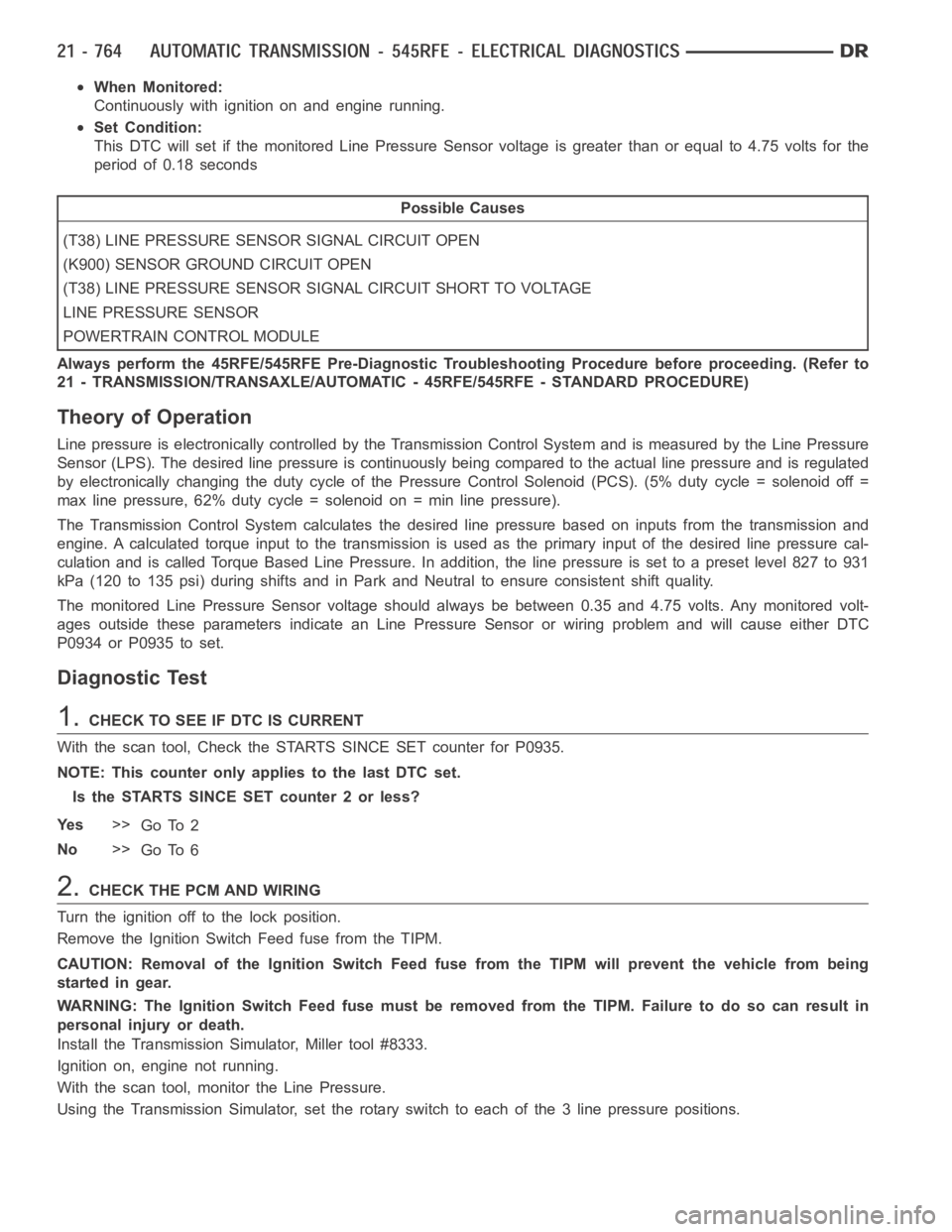 DODGE RAM SRT-10 2006  Service Repair Manual When Monitored:
Continuously with ignition on and engine running.
Set Condition:
This DTC will set if the monitored Line Pressure Sensor voltage is greater than or equal to 4.75 volts for the
period o