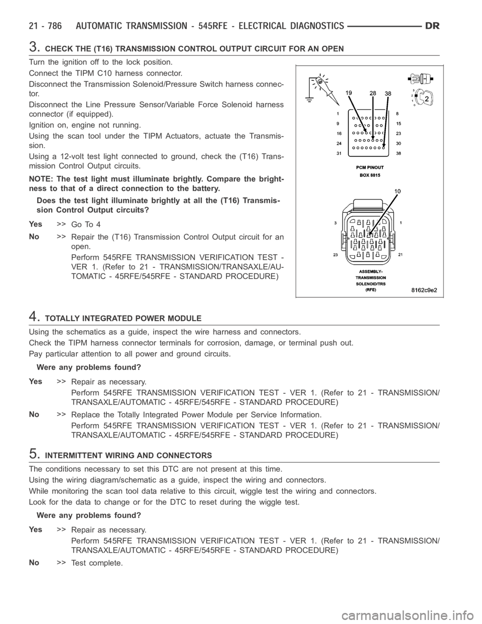 DODGE RAM SRT-10 2006  Service Repair Manual 3.CHECK THE (T16) TRANSMISSION CONTROL OUTPUT CIRCUIT FOR AN OPEN
Turn the ignition off to the lock position.
Connect the TIPM C10 harness connector.
Disconnect the Transmission Solenoid/Pressure Swit