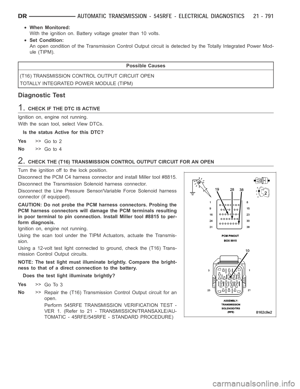 DODGE RAM SRT-10 2006  Service Repair Manual When Monitored:
With the ignition on. Battery voltage greater than 10 volts.
Set Condition:
An open condition of the Transmission Control Output circuit is detected by the Totally Integrated Power Mod